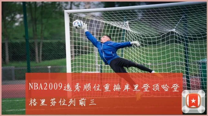 NBA2009选秀顺位重排库里登顶哈登格里芬位列前三
