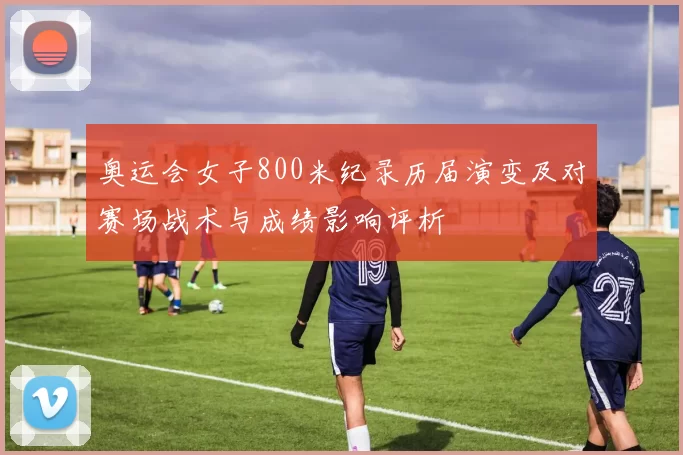 奥运会女子800米纪录历届演变及对赛场战术与成绩影响评析