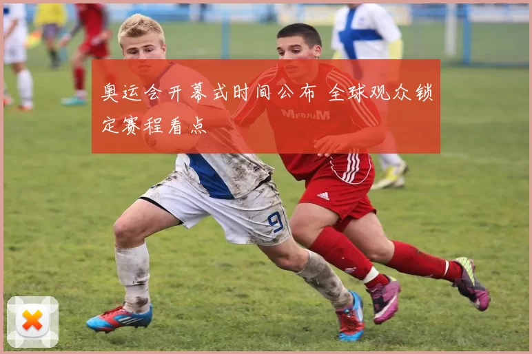 奥运会开幕式时间公布 全球观众锁定赛程看点