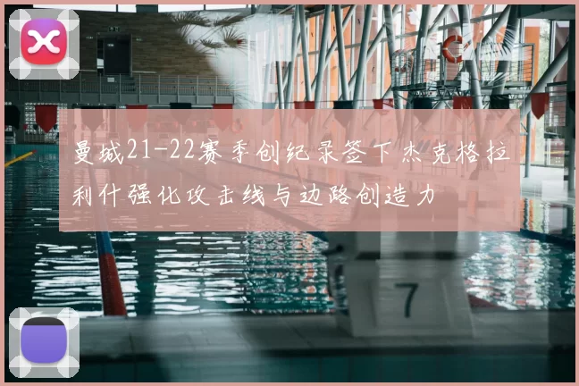 曼城21-22赛季创纪录签下杰克格拉利什强化攻击线与边路创造力