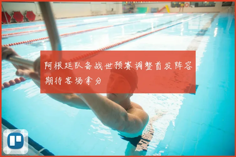 阿根廷队备战世预赛调整首发阵容期待客场拿分