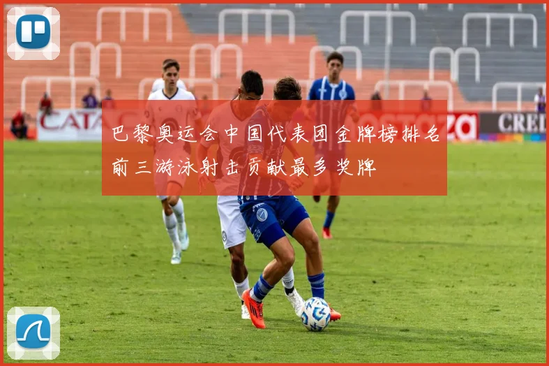巴黎奥运会中国代表团金牌榜排名前三游泳射击贡献最多奖牌