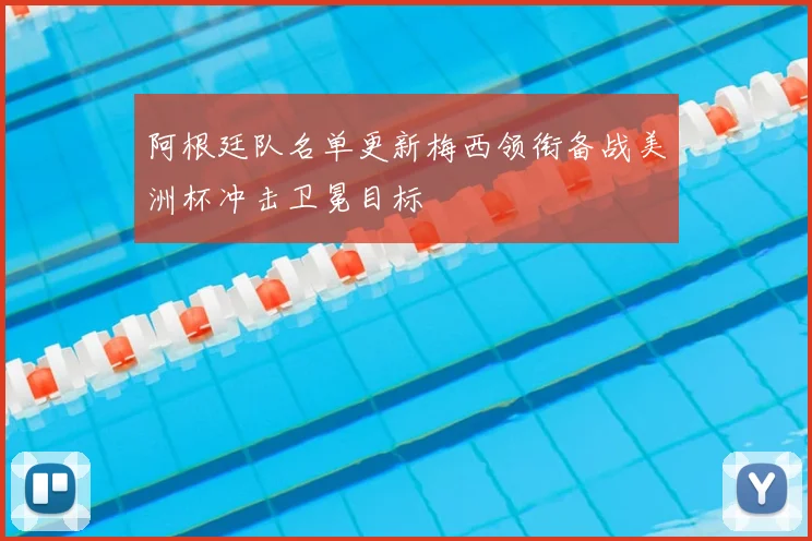 阿根廷队名单更新梅西领衔备战美洲杯冲击卫冕目标